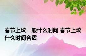 春节上坟一般什么时间 春节上坟什么时间合适