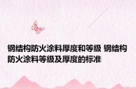 钢结构防火涂料厚度和等级 钢结构防火涂料等级及厚度的标准