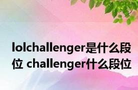 lolchallenger是什么段位 challenger什么段位