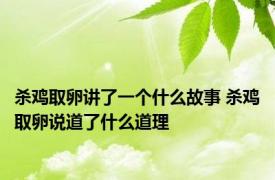 杀鸡取卵讲了一个什么故事 杀鸡取卵说道了什么道理