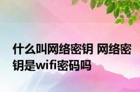 什么叫网络密钥 网络密钥是wifi密码吗