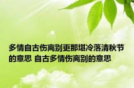 多情自古伤离别更那堪冷落清秋节的意思 自古多情伤离别的意思