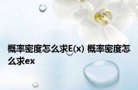 概率密度怎么求E(x) 概率密度怎么求ex