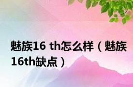 魅族16 th怎么样（魅族16th缺点）