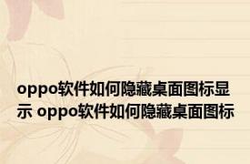 oppo软件如何隐藏桌面图标显示 oppo软件如何隐藏桌面图标