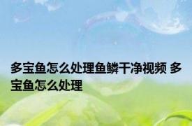 多宝鱼怎么处理鱼鳞干净视频 多宝鱼怎么处理