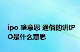 ipo 啥意思 通俗的讲IPO是什么意思