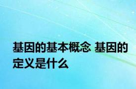 基因的基本概念 基因的定义是什么