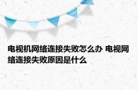 电视机网络连接失败怎么办 电视网络连接失败原因是什么