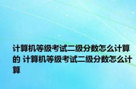 计算机等级考试二级分数怎么计算的 计算机等级考试二级分数怎么计算