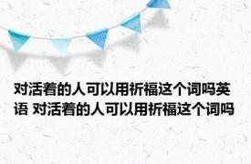 对活着的人可以用祈福这个词吗英语 对活着的人可以用祈福这个词吗