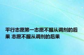 平行志愿第一志愿不服从调剂的后果 志愿不服从调剂的后果