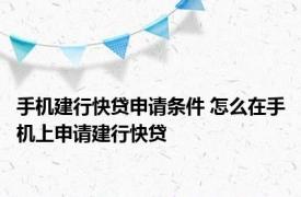 手机建行快贷申请条件 怎么在手机上申请建行快贷