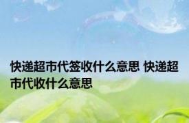 快递超市代签收什么意思 快递超市代收什么意思