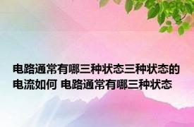 电路通常有哪三种状态三种状态的电流如何 电路通常有哪三种状态