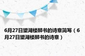 6月27日望湖楼醉书的诗意简写（6月27日望湖楼醉书的诗意）