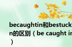 becaughtin和bestuckin的区别（be caught in）