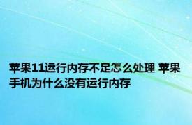 苹果11运行内存不足怎么处理 苹果手机为什么没有运行内存