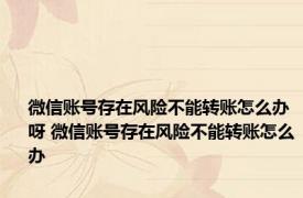 微信账号存在风险不能转账怎么办呀 微信账号存在风险不能转账怎么办