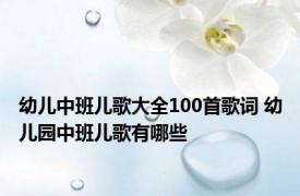 幼儿中班儿歌大全100首歌词 幼儿园中班儿歌有哪些