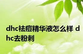 dhc祛痘精华液怎么样 dhc去粉刺 