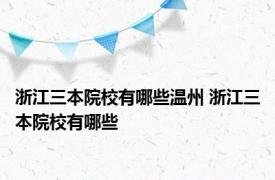 浙江三本院校有哪些温州 浙江三本院校有哪些