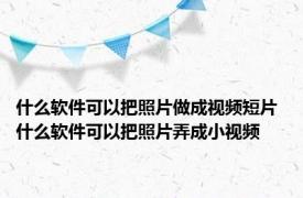 什么软件可以把照片做成视频短片 什么软件可以把照片弄成小视频