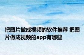 把图片做成视频的软件推荐 把图片做成视频的app有哪些