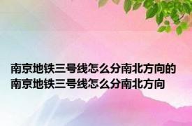 南京地铁三号线怎么分南北方向的 南京地铁三号线怎么分南北方向