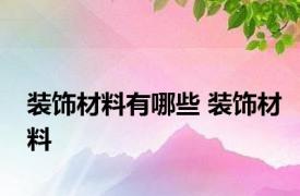 装饰材料有哪些 装饰材料 