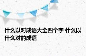 什么以对成语大全四个字 什么以什么对的成语