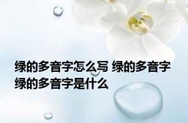 绿的多音字怎么写 绿的多音字 绿的多音字是什么