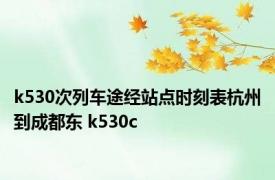 k530次列车途经站点时刻表杭州到成都东 k530c 