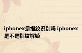 iphonex是指纹识别吗 iphonex是不是指纹解锁