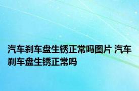 汽车刹车盘生锈正常吗图片 汽车刹车盘生锈正常吗