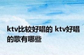 ktv比较好唱的 ktv好唱的歌有哪些