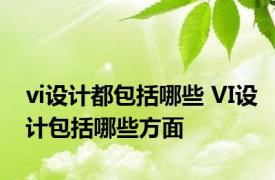 vi设计都包括哪些 VI设计包括哪些方面