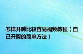 怎样开胯比较容易视频教程（自己开胯的简单方法）