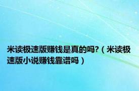 米读极速版赚钱是真的吗?（米读极速版小说赚钱靠谱吗）