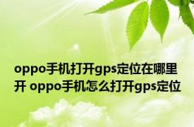 oppo手机打开gps定位在哪里开 oppo手机怎么打开gps定位