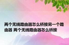 两个无线路由器怎么桥接另一个路由器 两个无线路由器怎么桥接