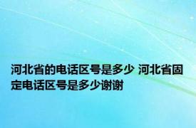 河北省的电话区号是多少 河北省固定电话区号是多少谢谢