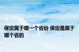 保定属于哪一个省份 保定是属于哪个省的