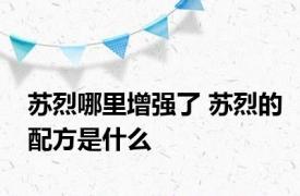 苏烈哪里增强了 苏烈的配方是什么