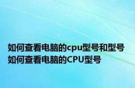 如何查看电脑的cpu型号和型号 如何查看电脑的CPU型号