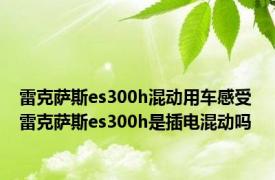 雷克萨斯es300h混动用车感受 雷克萨斯es300h是插电混动吗