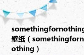 somethingfornothing壁纸（somethingfornothing）