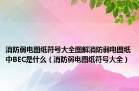 消防弱电图纸符号大全图解消防弱电图纸中BEC是什么（消防弱电图纸符号大全）