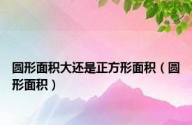 圆形面积大还是正方形面积（圆形面积）