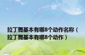 拉丁舞基本有哪8个动作名称（拉丁舞基本有哪8个动作）